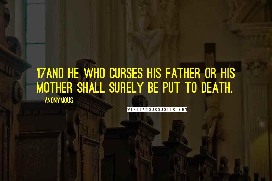 Anonymous Quotes: 17And he who curses his father or his mother shall surely be put to death.