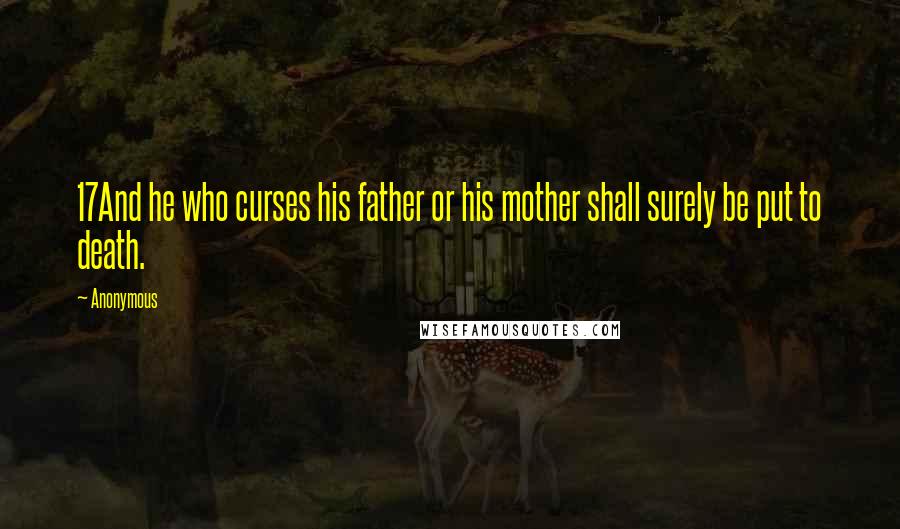Anonymous Quotes: 17And he who curses his father or his mother shall surely be put to death.