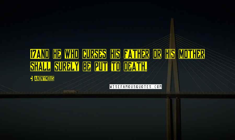 Anonymous Quotes: 17And he who curses his father or his mother shall surely be put to death.