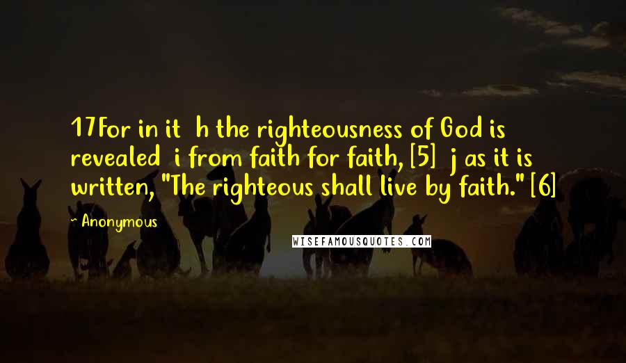 Anonymous Quotes: 17For in it  h the righteousness of God is revealed  i from faith for faith, [5]  j as it is written, "The righteous shall live by faith." [6]