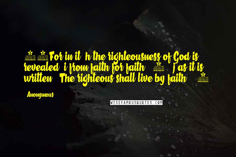 Anonymous Quotes: 17For in it  h the righteousness of God is revealed  i from faith for faith, [5]  j as it is written, "The righteous shall live by faith." [6]