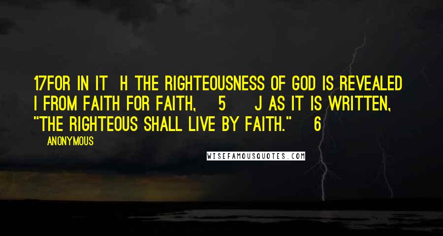 Anonymous Quotes: 17For in it  h the righteousness of God is revealed  i from faith for faith, [5]  j as it is written, "The righteous shall live by faith." [6]