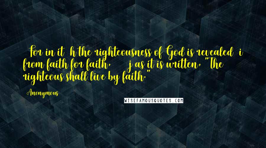 Anonymous Quotes: 17For in it  h the righteousness of God is revealed  i from faith for faith, [5]  j as it is written, "The righteous shall live by faith." [6]