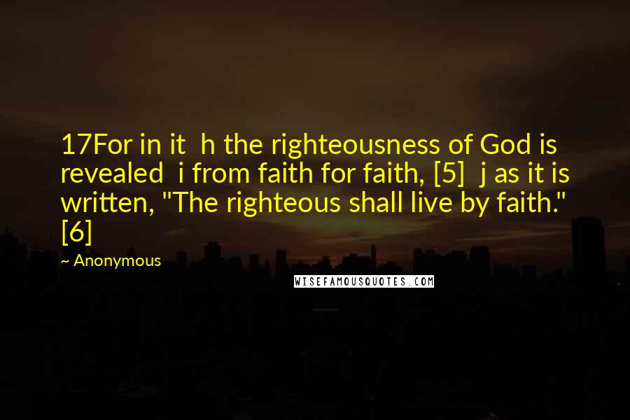 Anonymous Quotes: 17For in it  h the righteousness of God is revealed  i from faith for faith, [5]  j as it is written, "The righteous shall live by faith." [6]