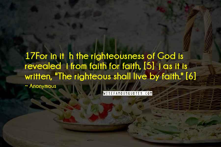 Anonymous Quotes: 17For in it  h the righteousness of God is revealed  i from faith for faith, [5]  j as it is written, "The righteous shall live by faith." [6]