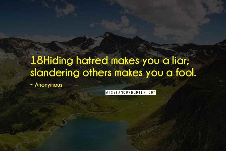 Anonymous Quotes: 18Hiding hatred makes you a liar; slandering others makes you a fool.