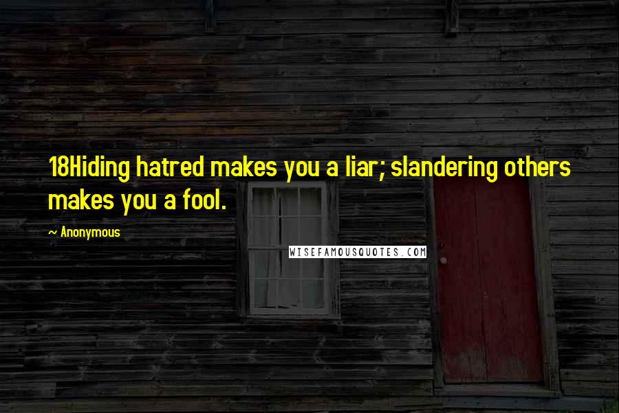 Anonymous Quotes: 18Hiding hatred makes you a liar; slandering others makes you a fool.