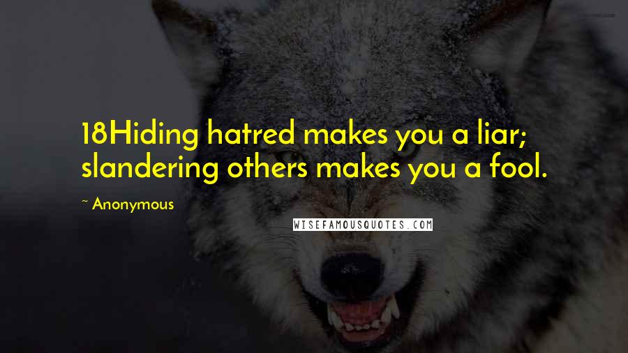 Anonymous Quotes: 18Hiding hatred makes you a liar; slandering others makes you a fool.