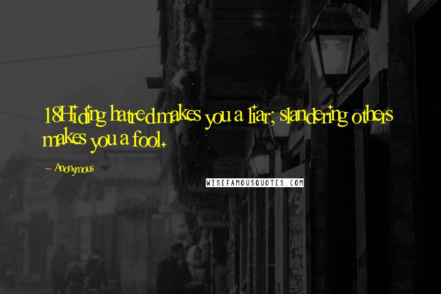 Anonymous Quotes: 18Hiding hatred makes you a liar; slandering others makes you a fool.