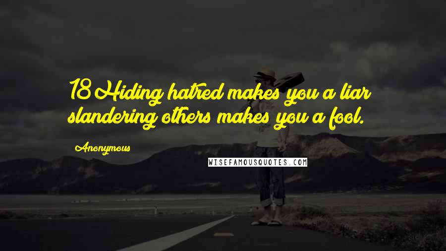 Anonymous Quotes: 18Hiding hatred makes you a liar; slandering others makes you a fool.