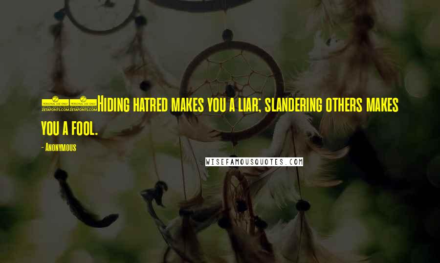 Anonymous Quotes: 18Hiding hatred makes you a liar; slandering others makes you a fool.