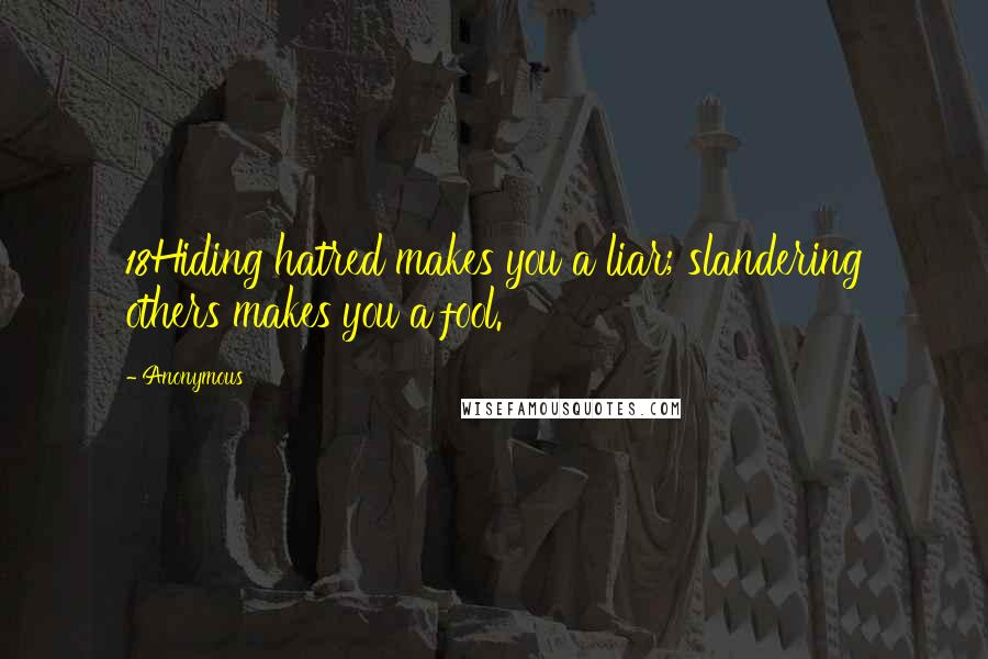 Anonymous Quotes: 18Hiding hatred makes you a liar; slandering others makes you a fool.