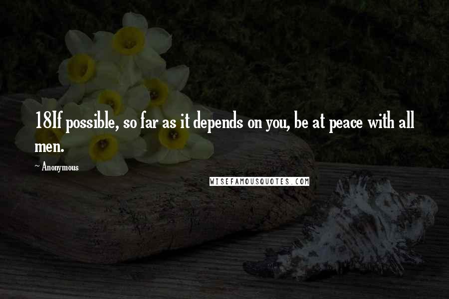 Anonymous Quotes: 18If possible, so far as it depends on you, be at peace with all men.