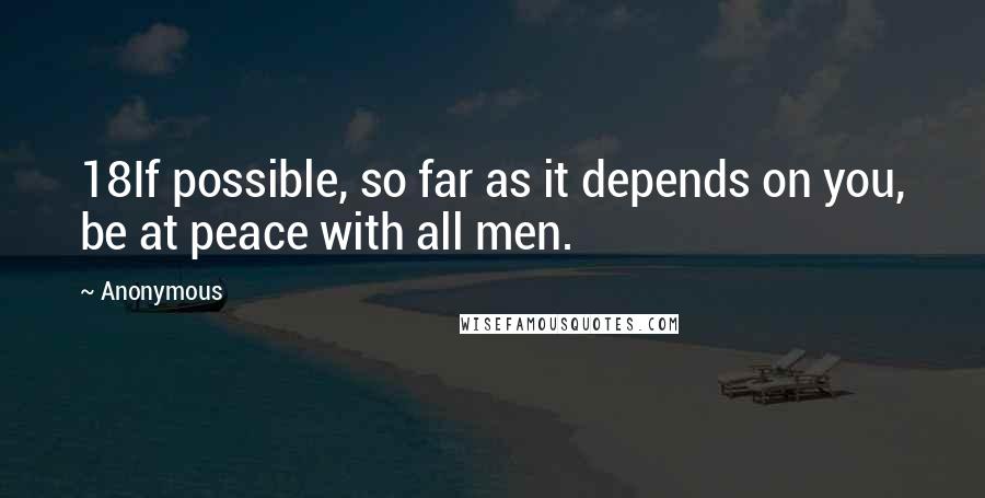 Anonymous Quotes: 18If possible, so far as it depends on you, be at peace with all men.