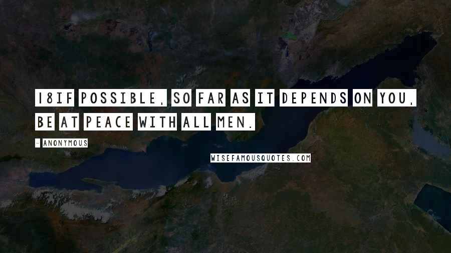 Anonymous Quotes: 18If possible, so far as it depends on you, be at peace with all men.