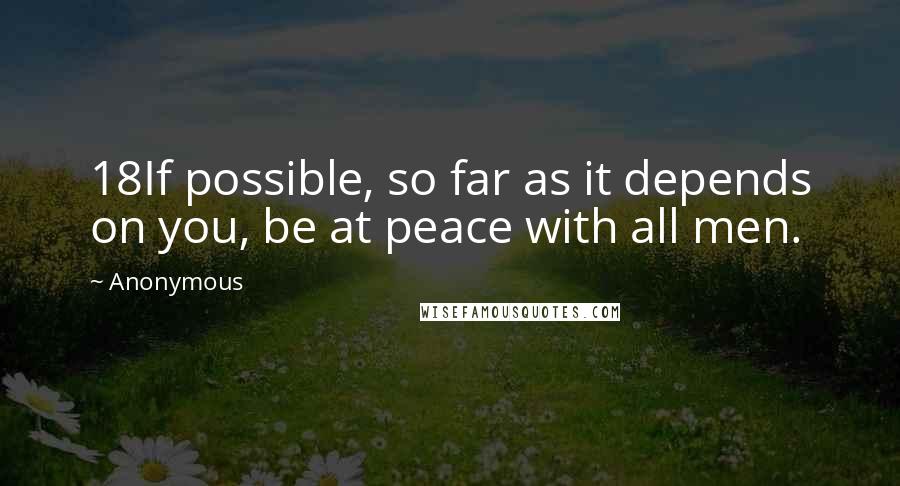 Anonymous Quotes: 18If possible, so far as it depends on you, be at peace with all men.