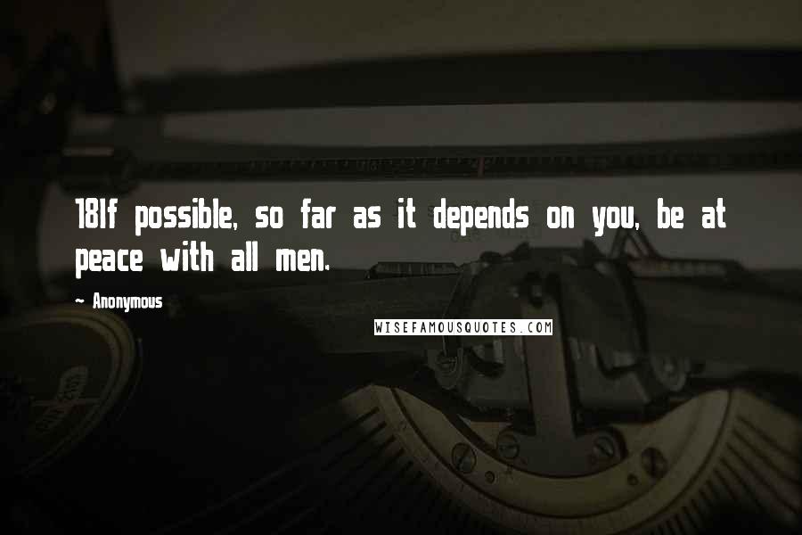 Anonymous Quotes: 18If possible, so far as it depends on you, be at peace with all men.