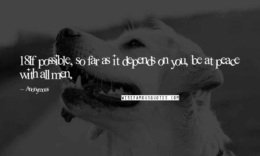 Anonymous Quotes: 18If possible, so far as it depends on you, be at peace with all men.