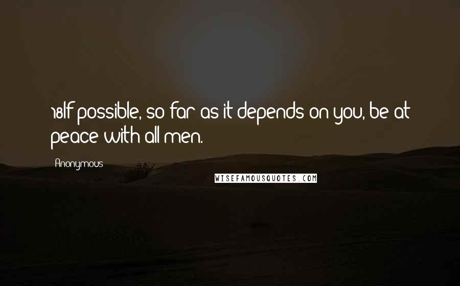 Anonymous Quotes: 18If possible, so far as it depends on you, be at peace with all men.