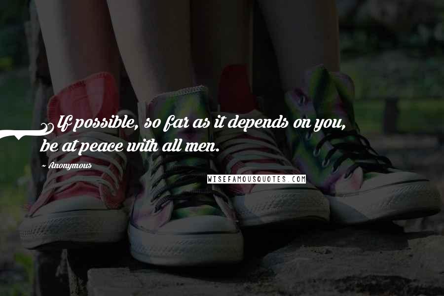 Anonymous Quotes: 18If possible, so far as it depends on you, be at peace with all men.