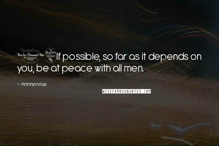 Anonymous Quotes: 18If possible, so far as it depends on you, be at peace with all men.