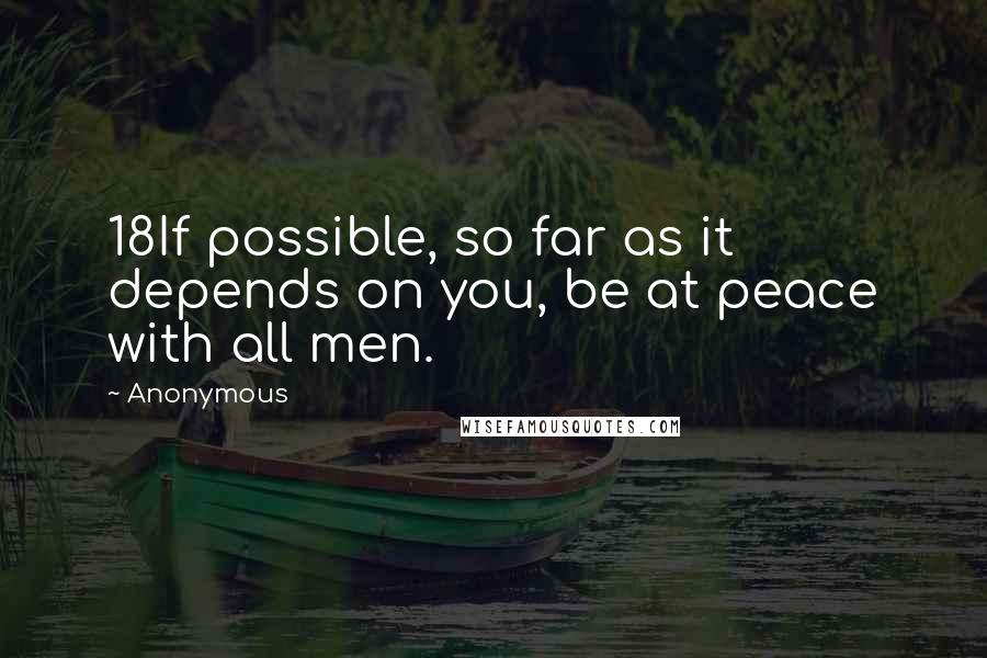 Anonymous Quotes: 18If possible, so far as it depends on you, be at peace with all men.