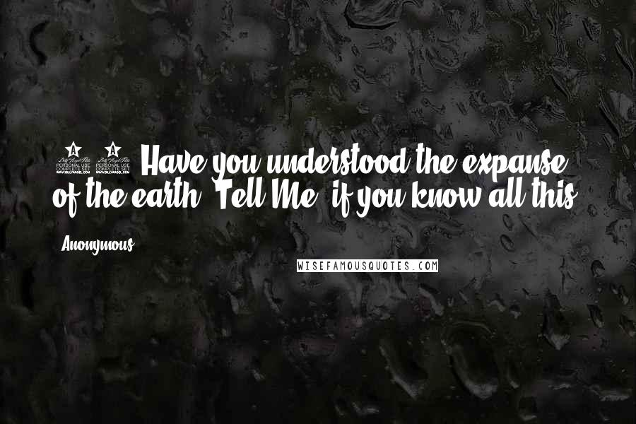 Anonymous Quotes: 18"Have you understood the expanse of the earth? Tell Me, if you know all this.