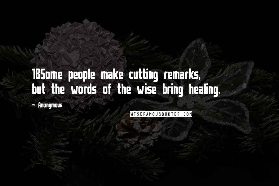 Anonymous Quotes: 18Some people make cutting remarks,         but the words of the wise bring healing.