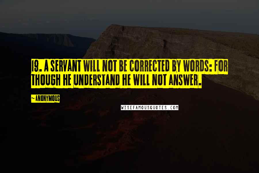 Anonymous Quotes: 19. A servant will not be corrected by words: for though he understand he will not answer.