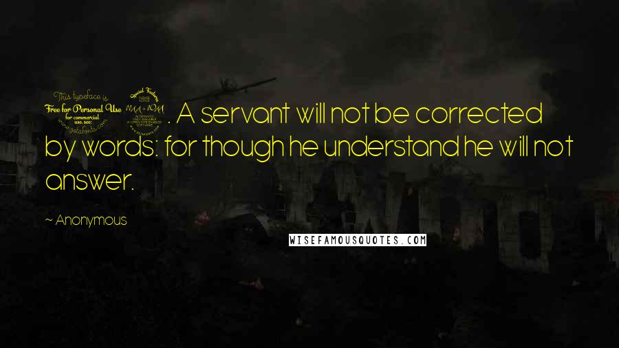 Anonymous Quotes: 19. A servant will not be corrected by words: for though he understand he will not answer.