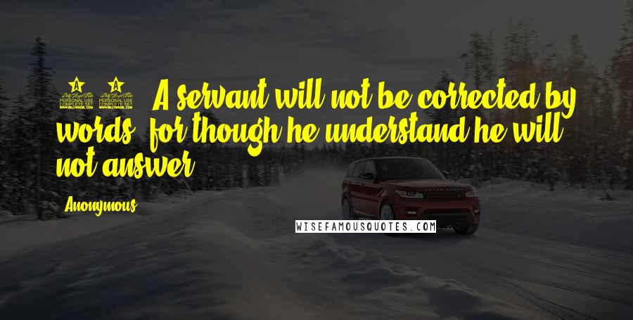 Anonymous Quotes: 19. A servant will not be corrected by words: for though he understand he will not answer.