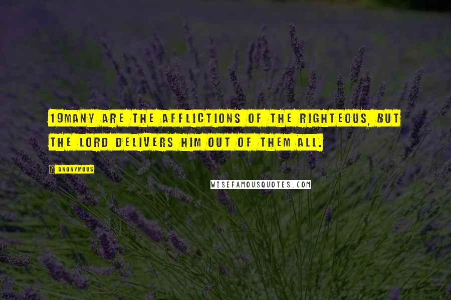 Anonymous Quotes: 19Many are the afflictions of the righteous, but the LORD delivers him out of them all.