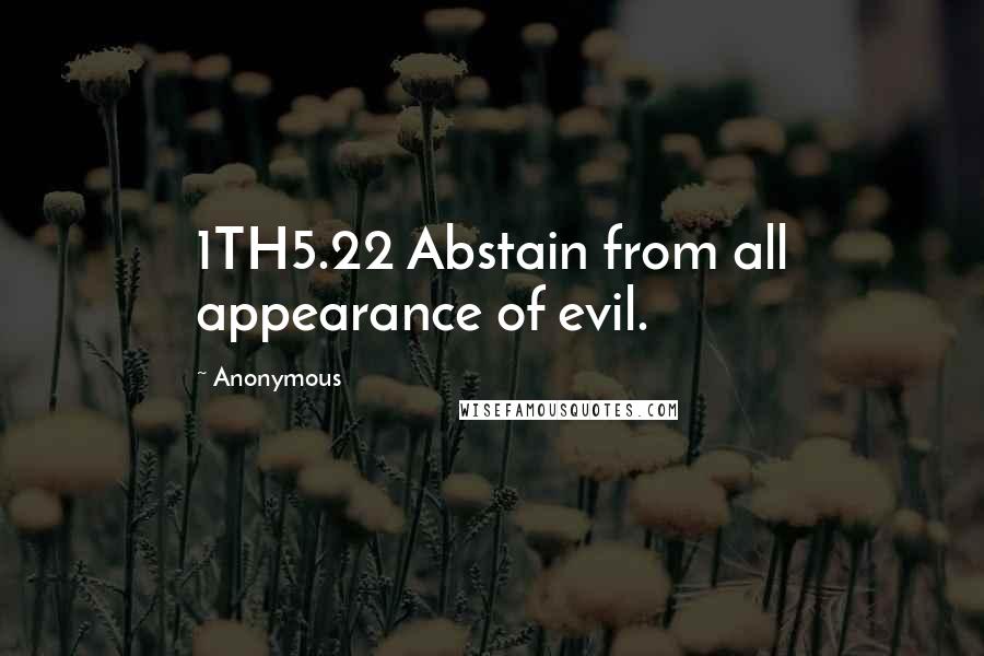 Anonymous Quotes: 1TH5.22 Abstain from all appearance of evil.