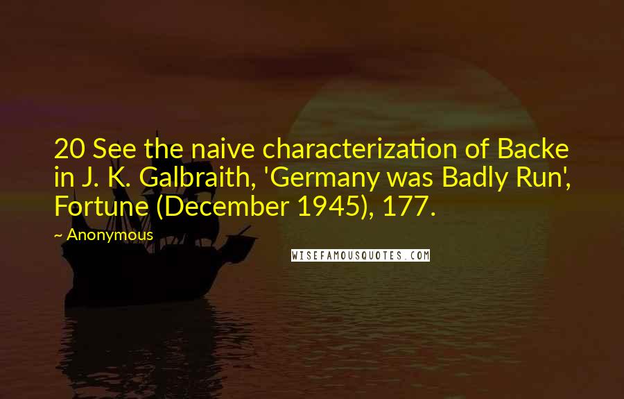 Anonymous Quotes: 20 See the naive characterization of Backe in J. K. Galbraith, 'Germany was Badly Run', Fortune (December 1945), 177.