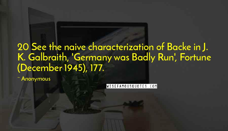 Anonymous Quotes: 20 See the naive characterization of Backe in J. K. Galbraith, 'Germany was Badly Run', Fortune (December 1945), 177.