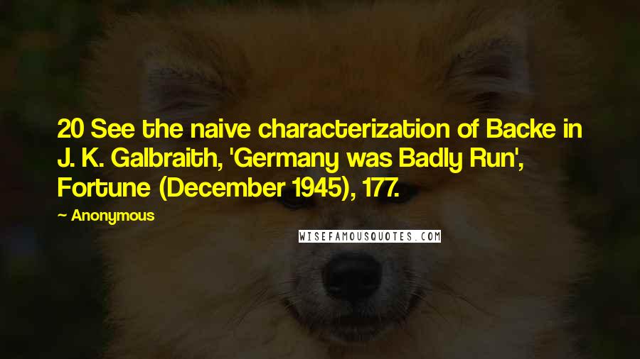 Anonymous Quotes: 20 See the naive characterization of Backe in J. K. Galbraith, 'Germany was Badly Run', Fortune (December 1945), 177.