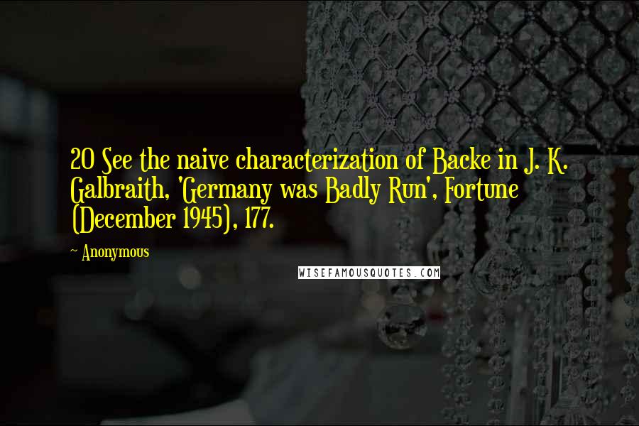 Anonymous Quotes: 20 See the naive characterization of Backe in J. K. Galbraith, 'Germany was Badly Run', Fortune (December 1945), 177.