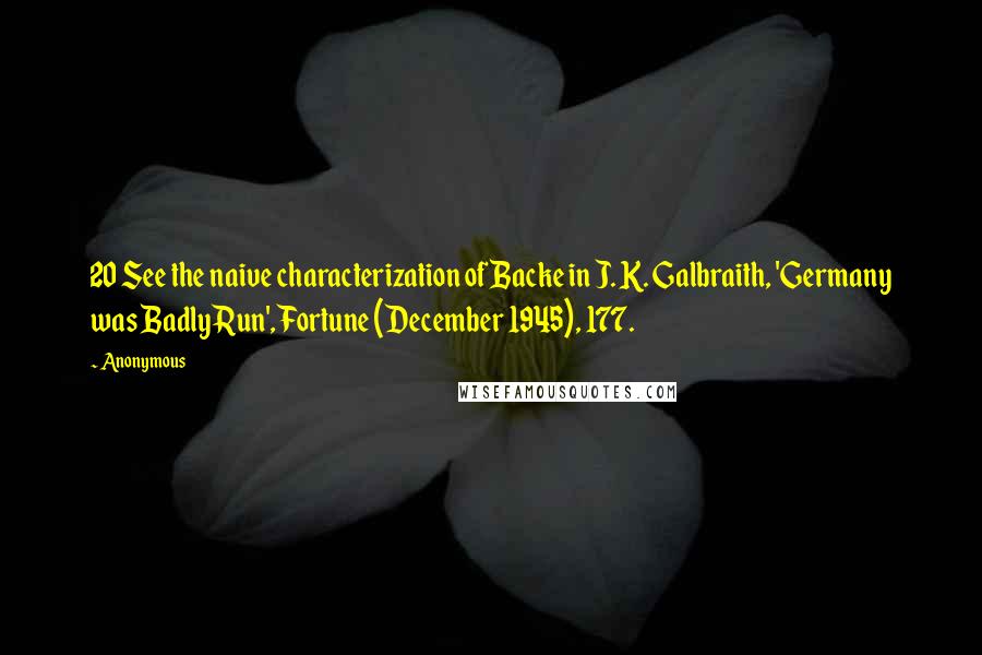 Anonymous Quotes: 20 See the naive characterization of Backe in J. K. Galbraith, 'Germany was Badly Run', Fortune (December 1945), 177.