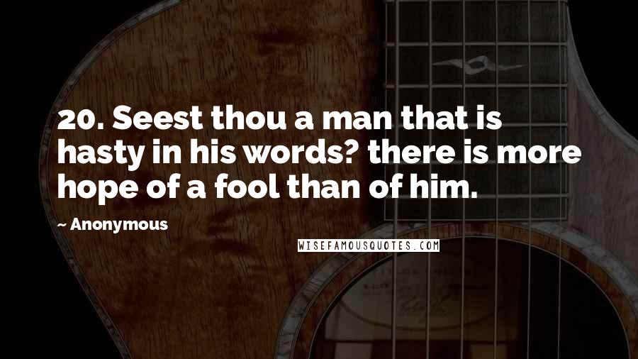 Anonymous Quotes: 20. Seest thou a man that is hasty in his words? there is more hope of a fool than of him.