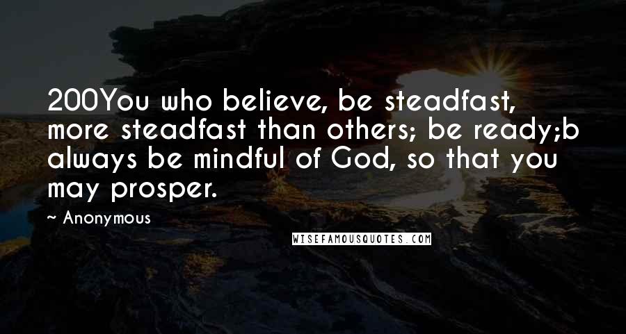 Anonymous Quotes: 200You who believe, be steadfast, more steadfast than others; be ready;b always be mindful of God, so that you may prosper.