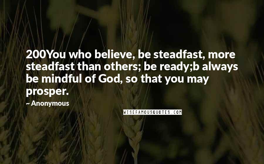 Anonymous Quotes: 200You who believe, be steadfast, more steadfast than others; be ready;b always be mindful of God, so that you may prosper.