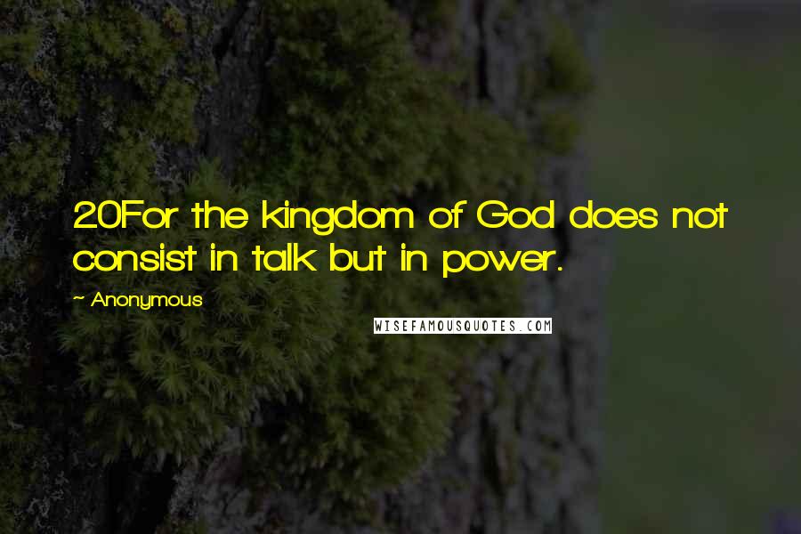 Anonymous Quotes: 20For the kingdom of God does not consist in talk but in power.