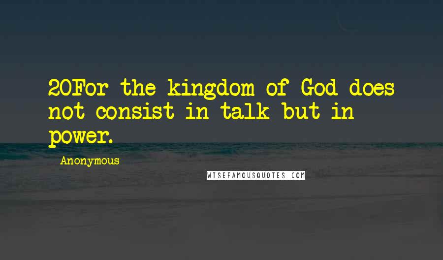 Anonymous Quotes: 20For the kingdom of God does not consist in talk but in power.