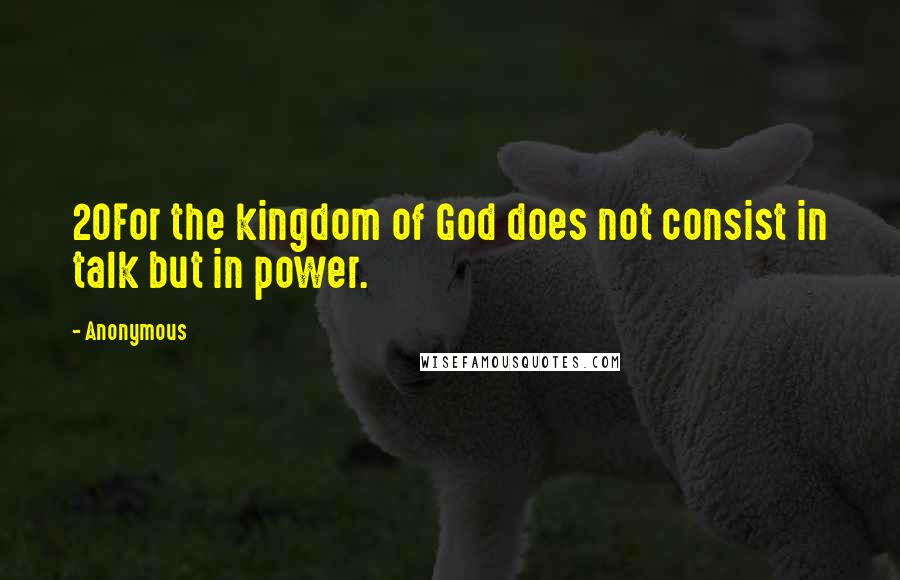 Anonymous Quotes: 20For the kingdom of God does not consist in talk but in power.