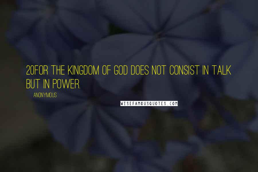 Anonymous Quotes: 20For the kingdom of God does not consist in talk but in power.