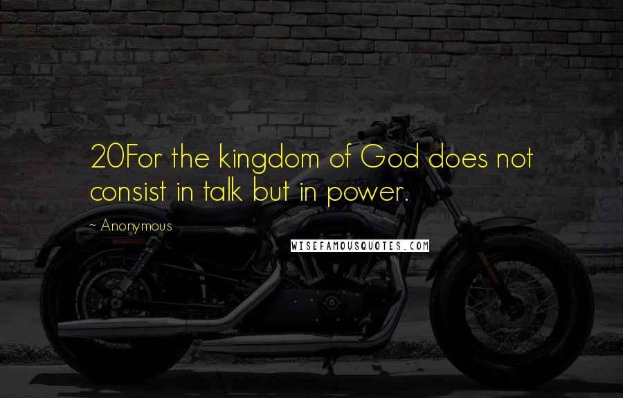 Anonymous Quotes: 20For the kingdom of God does not consist in talk but in power.