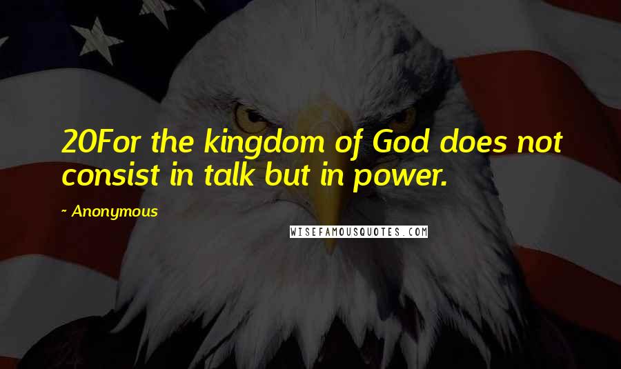 Anonymous Quotes: 20For the kingdom of God does not consist in talk but in power.