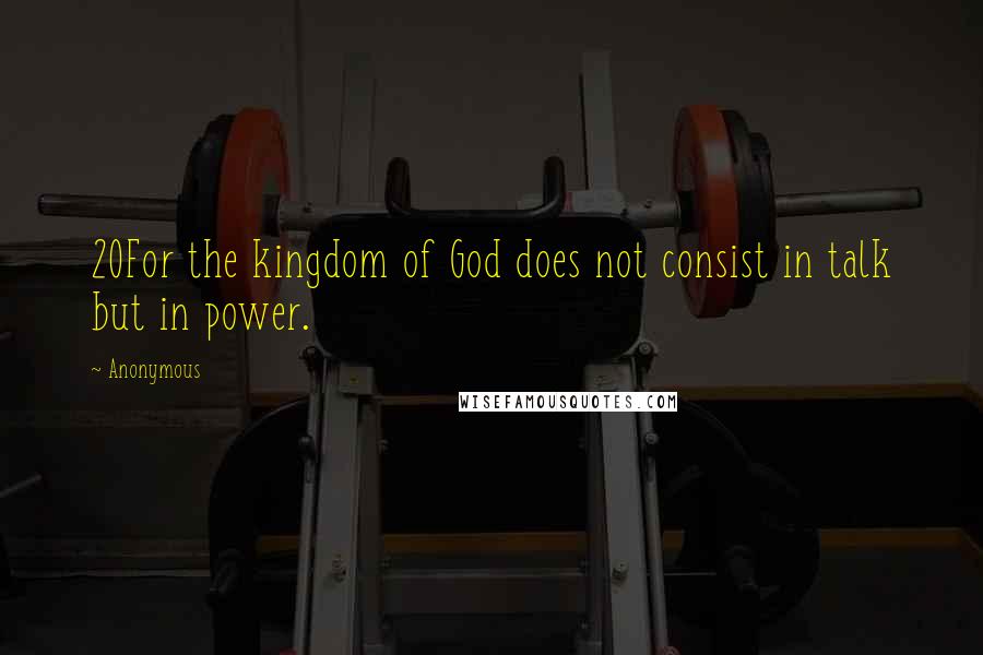 Anonymous Quotes: 20For the kingdom of God does not consist in talk but in power.