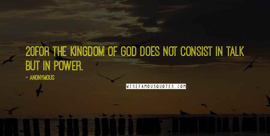 Anonymous Quotes: 20For the kingdom of God does not consist in talk but in power.