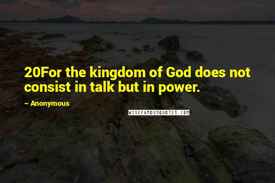 Anonymous Quotes: 20For the kingdom of God does not consist in talk but in power.